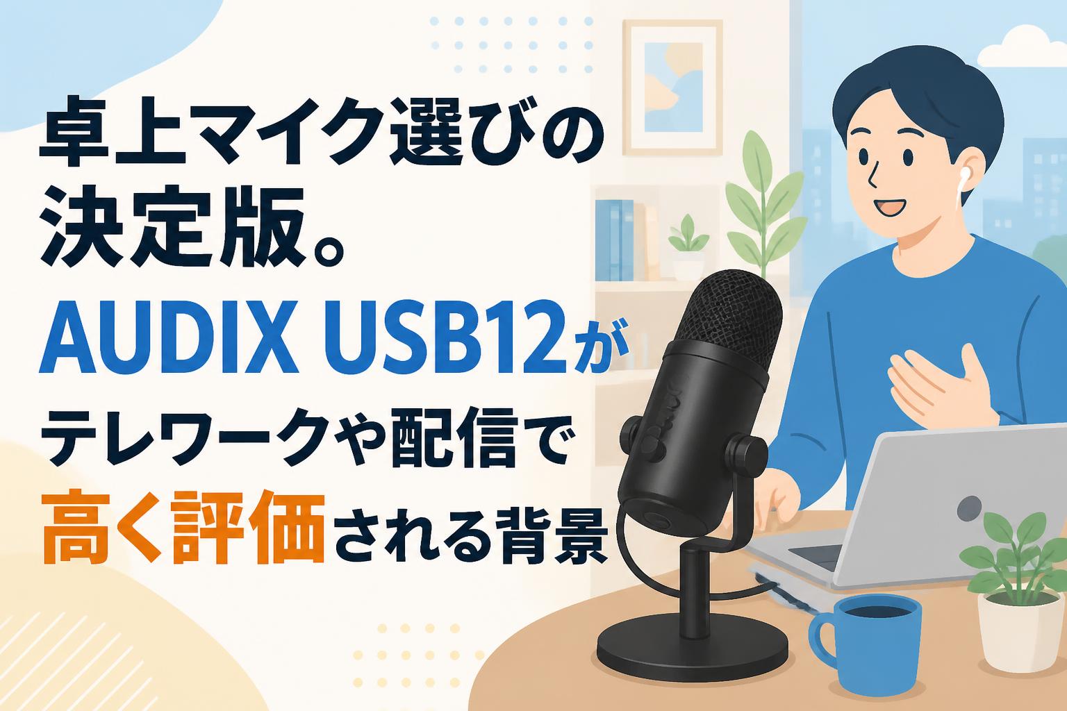 卓上マイク選びの決定版。AUDIX USB12がテレワークや配信で高く評価される背景