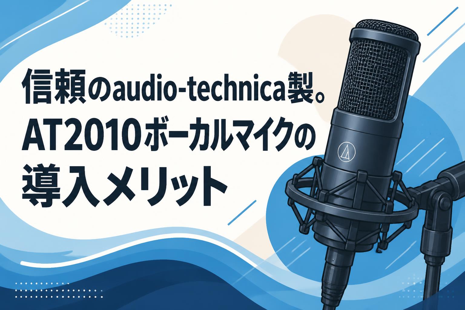 信頼のaudio-technica製。AT2010ボーカルマイクの導入メリット