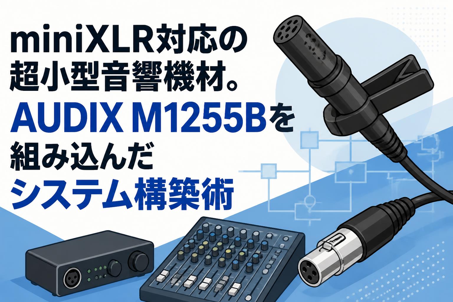 miniXLR対応の超小型音響機材。AUDIX M1255Bを組み込んだシステム構築術