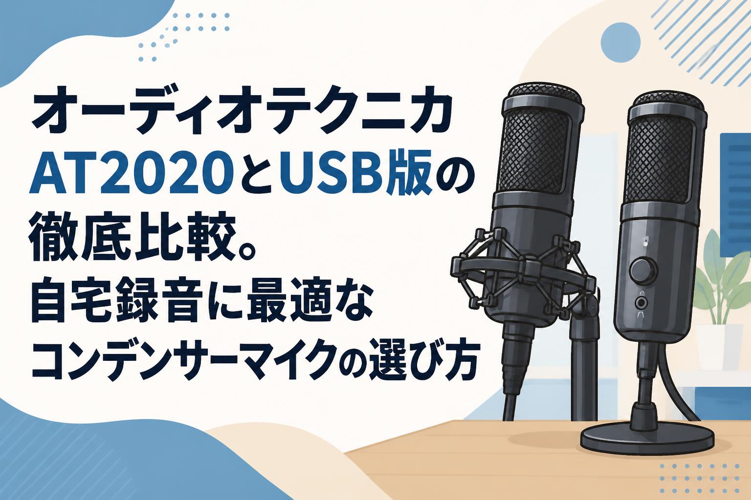 オーディオテクニカAT2020とUSB版の徹底比較。自宅録音に最適なコンデンサーマイクの選び方