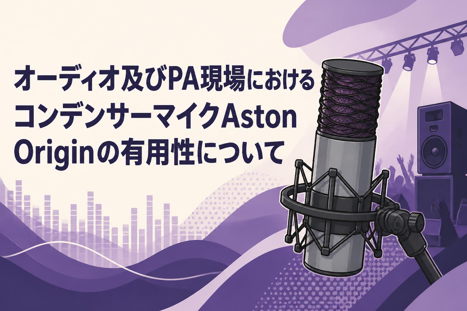 オーディオ及びPA現場におけるコンデンサーマイクAston Originの有用性について