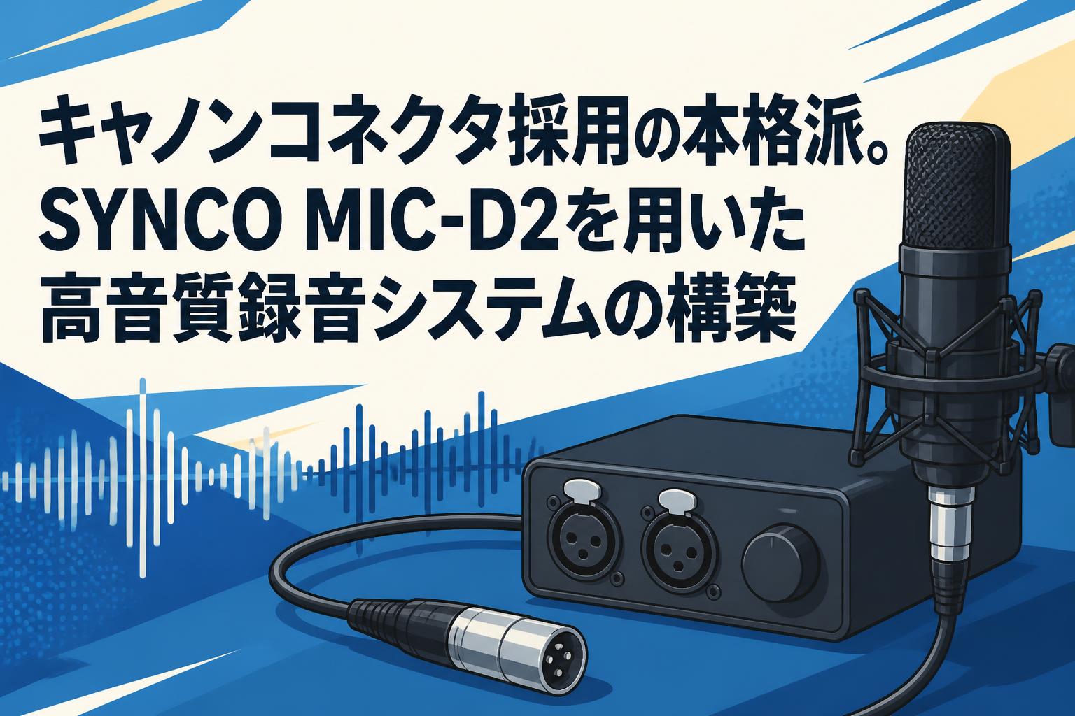 キャノンコネクタ採用の本格派。SYNCO MIC-D2を用いた高音質録音システムの構築