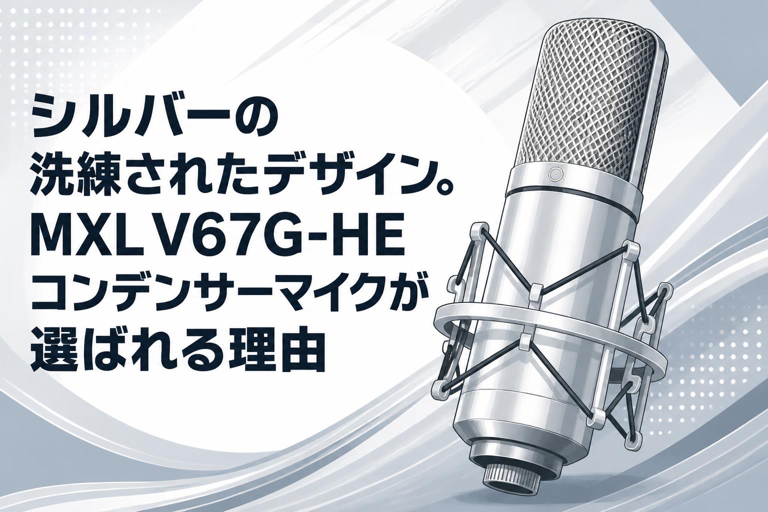 シルバーの洗練されたデザイン。MXL V67G-HEコンデンサーマイクが選ばれる理由