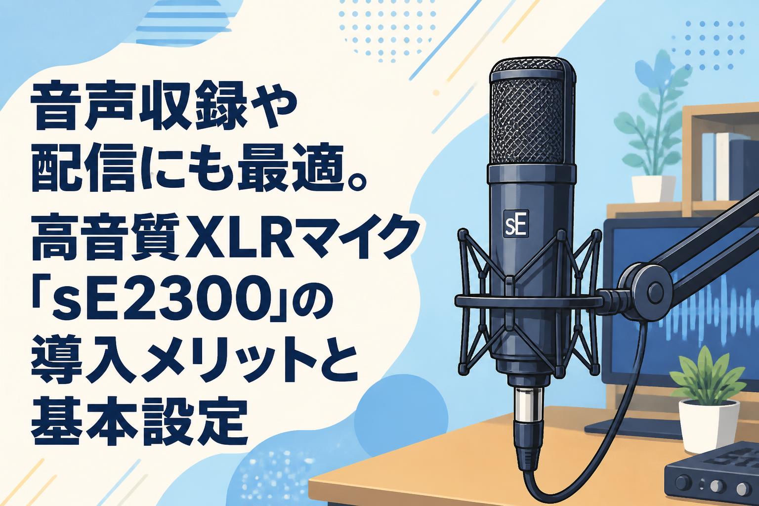 音声収録や配信にも最適。高音質XLRマイク「sE2300」の導入メリットと基本設定