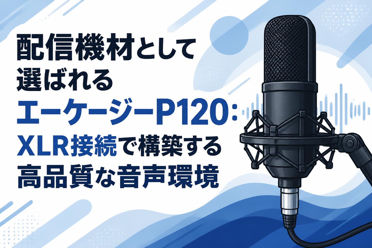 配信機材として選ばれるエーケージーP120：XLR接続で構築する高品質な音声環境