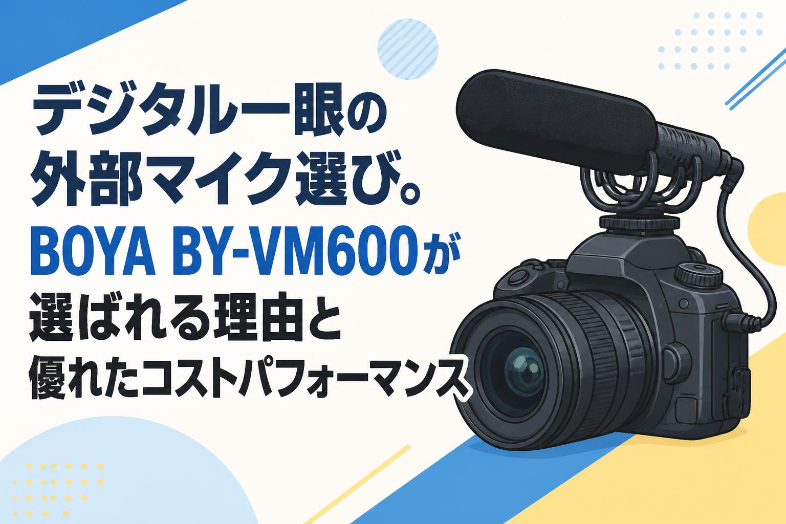 デジタル一眼の外部マイク選び。BOYA BY-VM600が選ばれる理由と優れたコストパフォーマンス