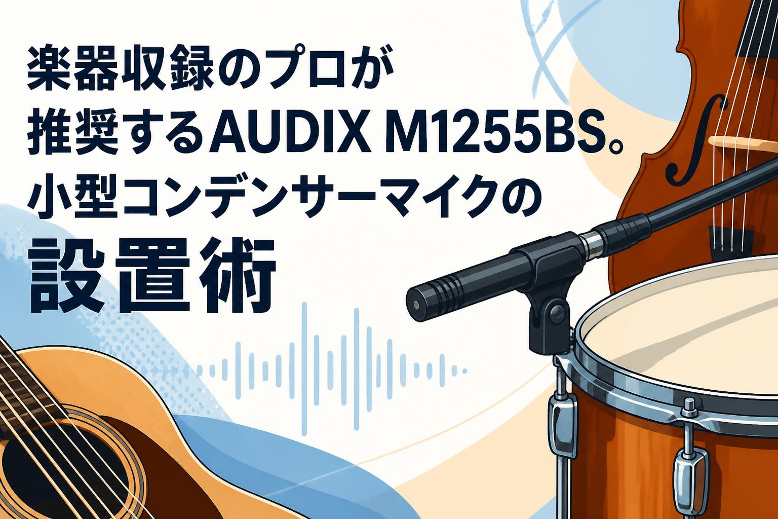 楽器収録のプロが推奨するAUDIX M1255BS。小型コンデンサーマイクの設置術