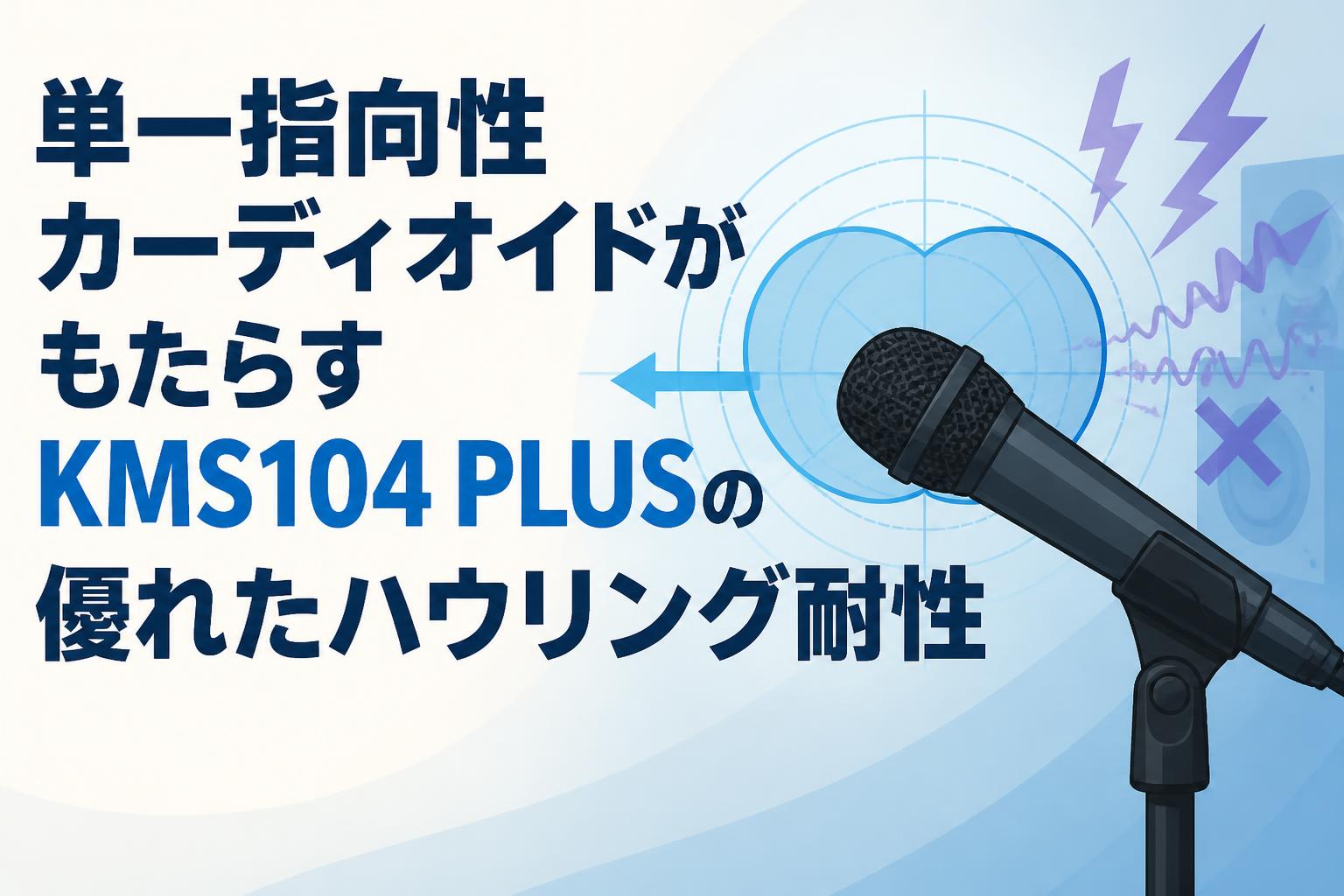 単一指向性カーディオイドがもたらすKMS104 PLUSの優れたハウリング耐性