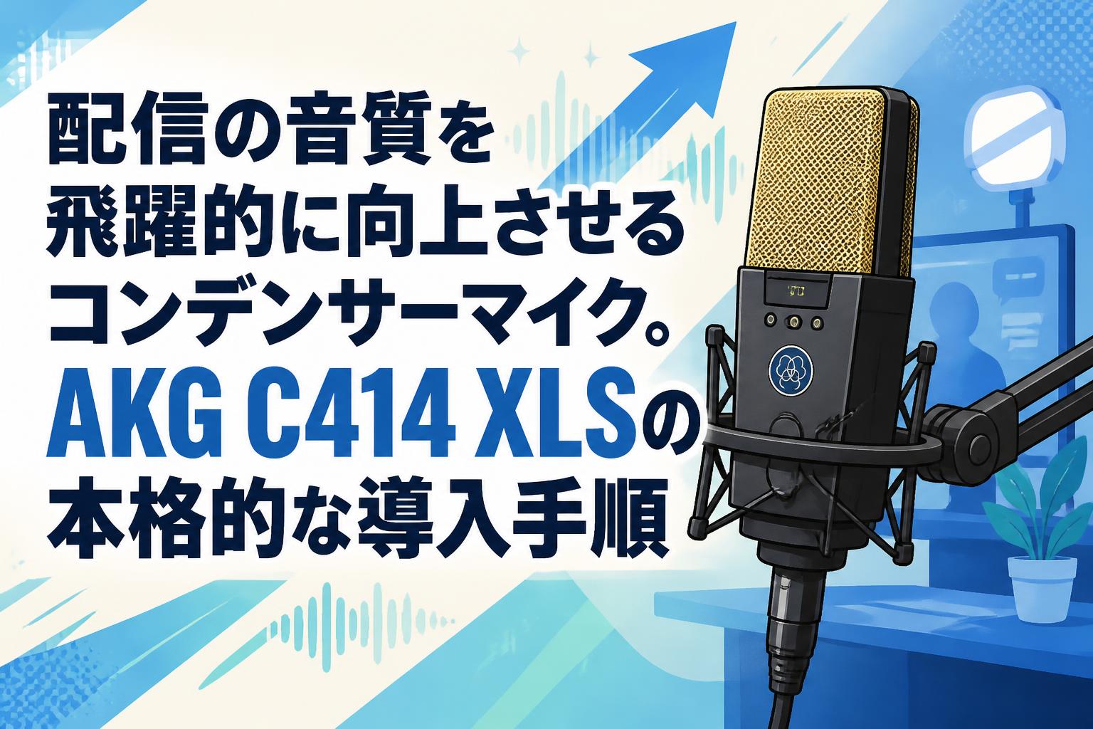配信の音質を飛躍的に向上させるコンデンサーマイク。AKG C414 XLSの本格的な導入手順