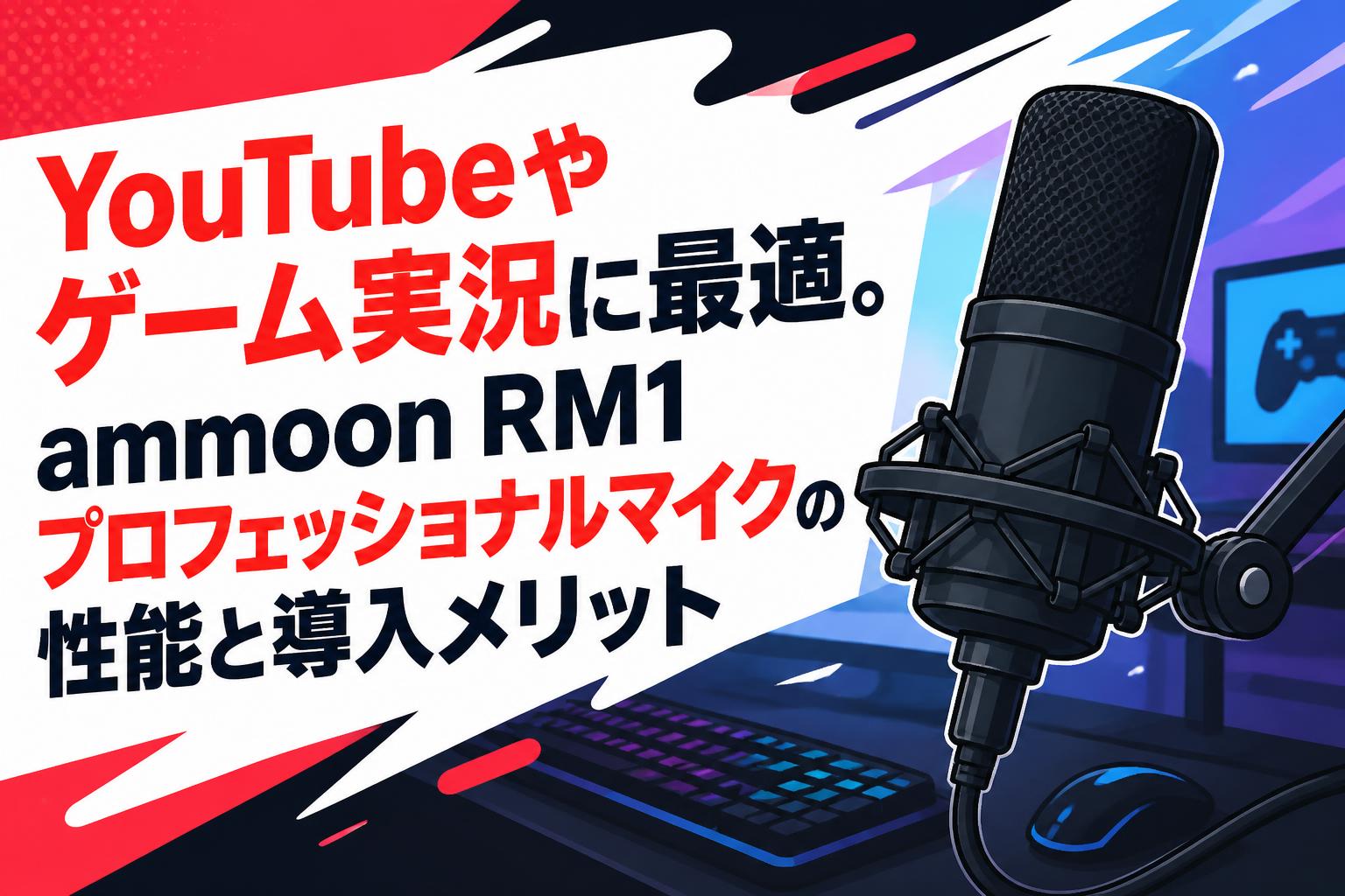 YouTubeやゲーム実況に最適。ammoon RM1プロフェッショナルマイクの性能と導入メリット