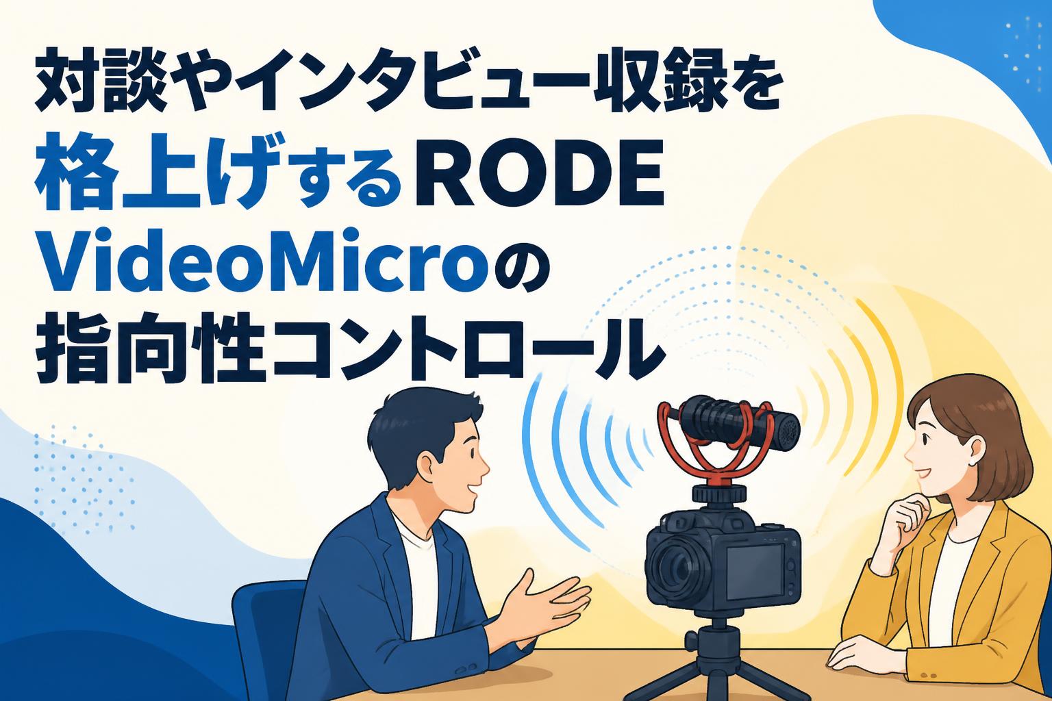 対談やインタビュー収録を格上げするRODE VideoMicroの指向性コントロール