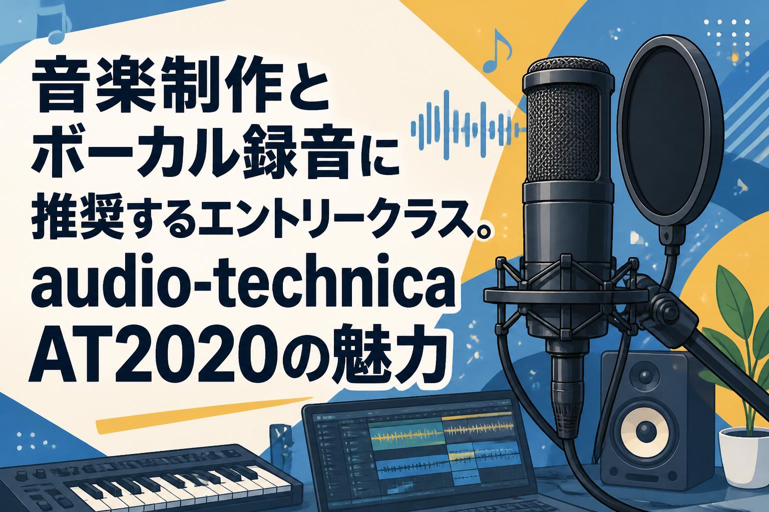 音楽制作とボーカル録音に推奨するエントリークラス。audio-technica AT2020の魅力