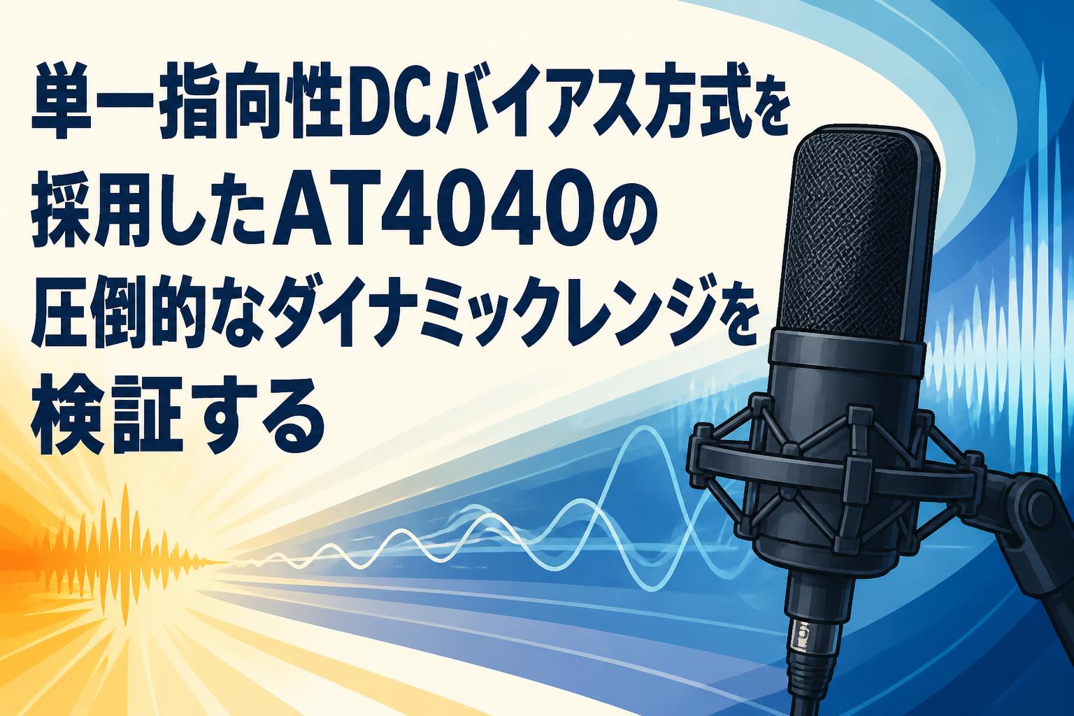 単一指向性DCバイアス方式を採用したAT4040の圧倒的なダイナミックレンジを検証する