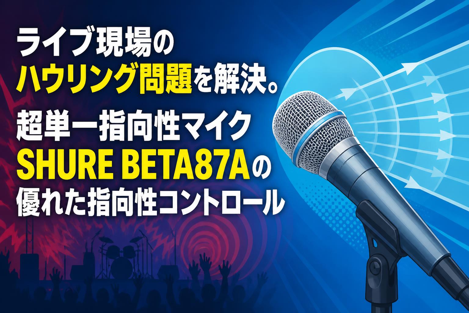 ライブ現場のハウリング問題を解決。超単一指向性マイクSHURE BETA87Aの優れた指向性コントロール