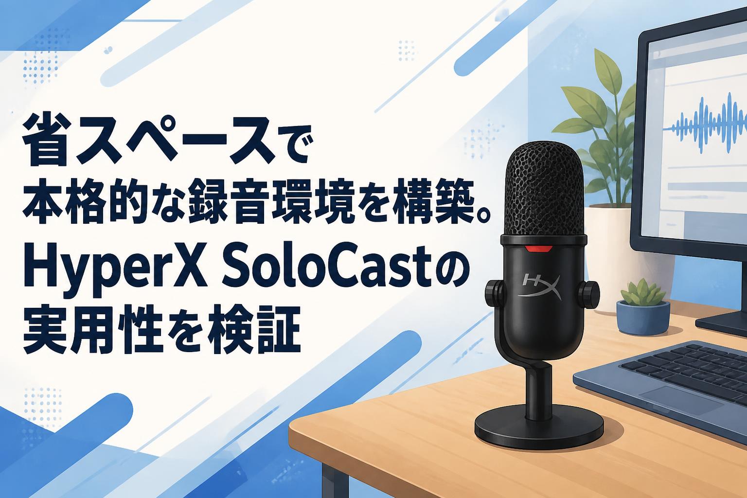 省スペースで本格的な録音環境を構築。HyperX SoloCastの実用性を検証