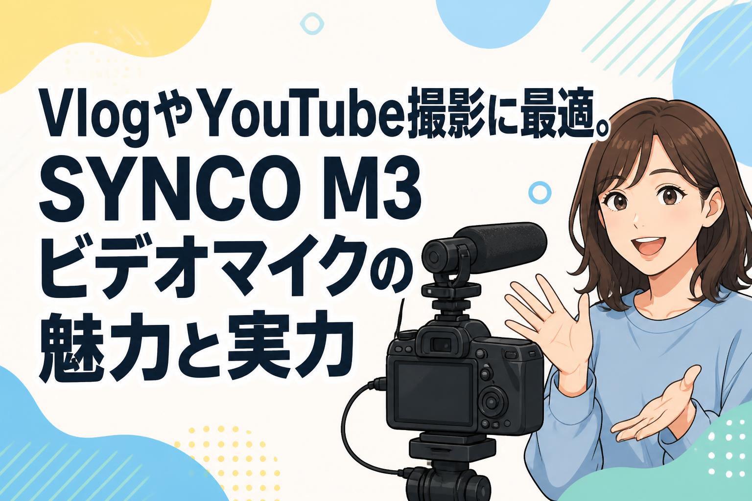 VlogやYouTube撮影に最適。SYNCO M3ビデオマイクの魅力と実力