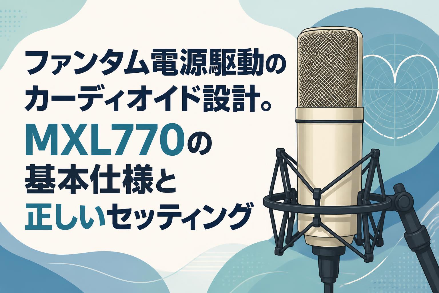 ファンタム電源駆動のカーディオイド設計。MXL770の基本仕様と正しいセッティング
