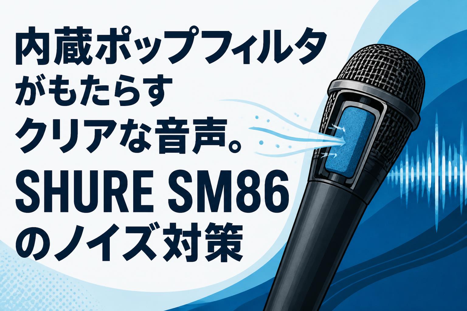 内蔵ポップフィルタがもたらすクリアな音声。SHURE SM86のノイズ対策