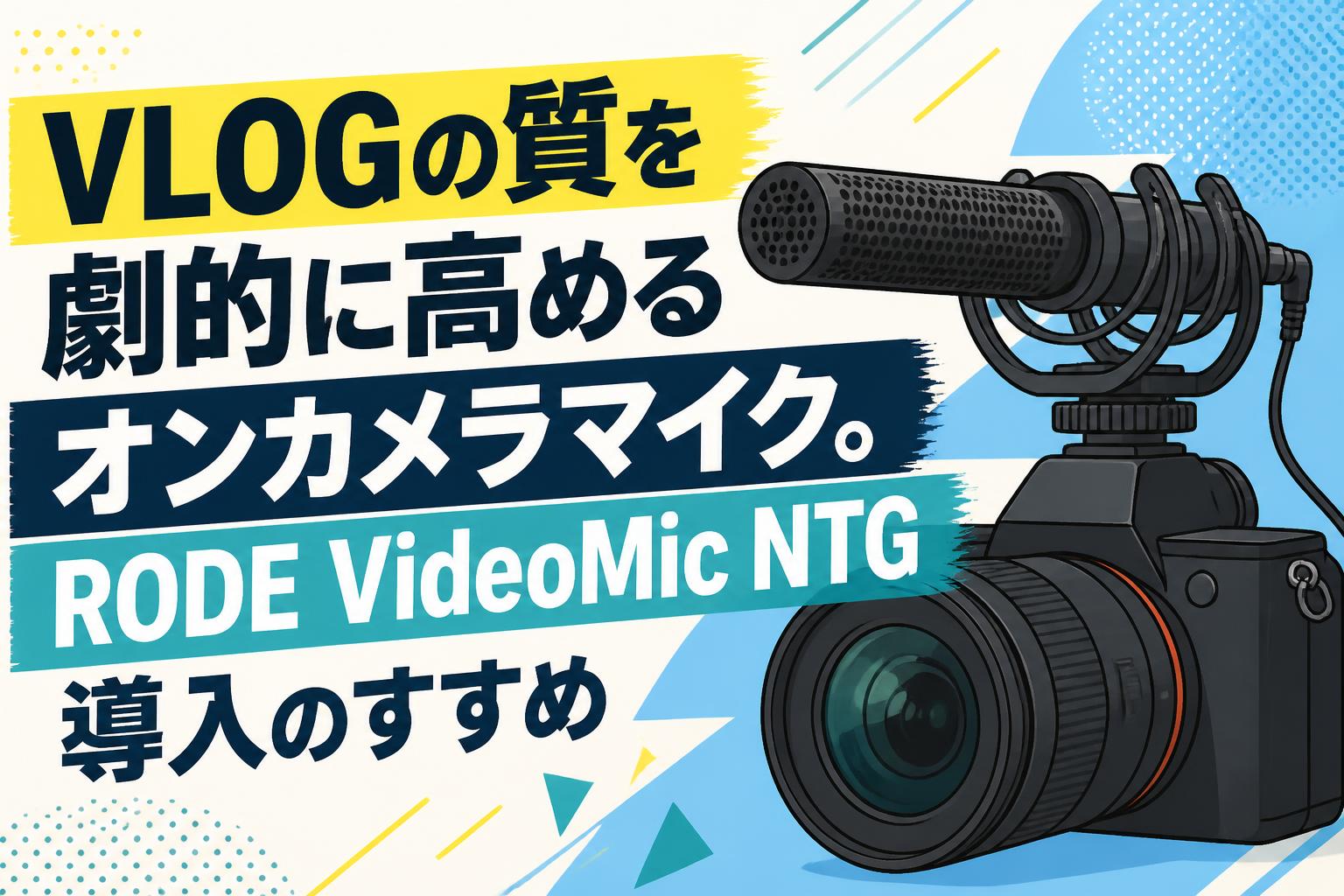 VLOGの質を劇的に高めるオンカメラマイク。RODE VideoMic NTG導入のすすめ