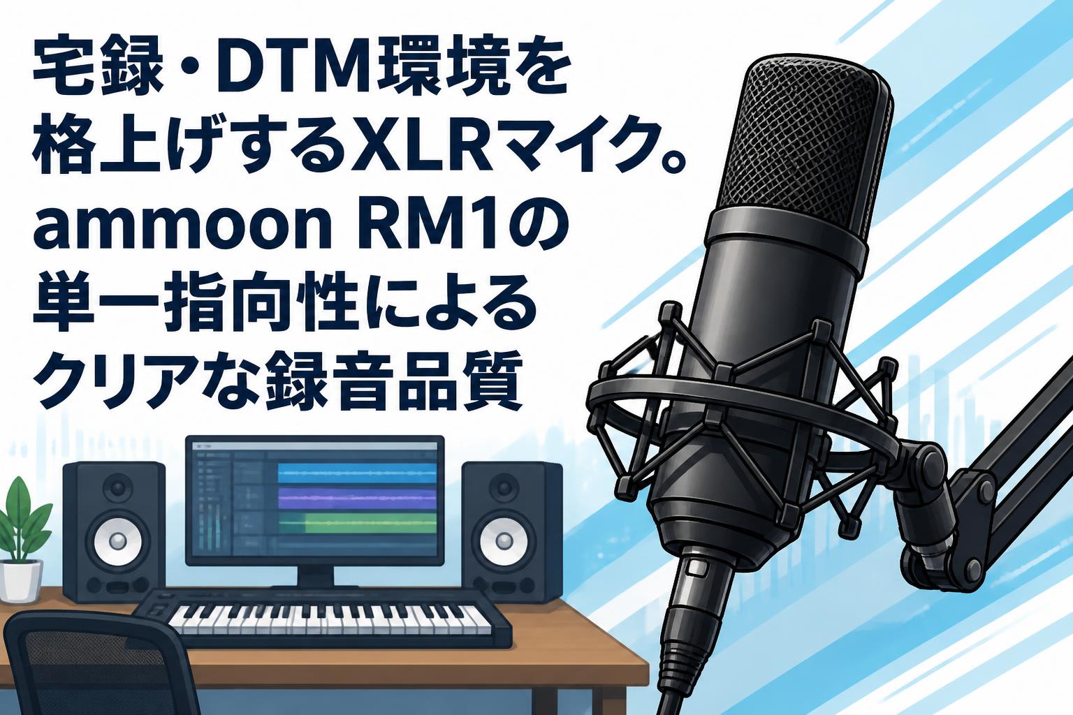 宅録・DTM環境を格上げするXLRマイク。ammoon RM1の単一指向性によるクリアな録音品質
