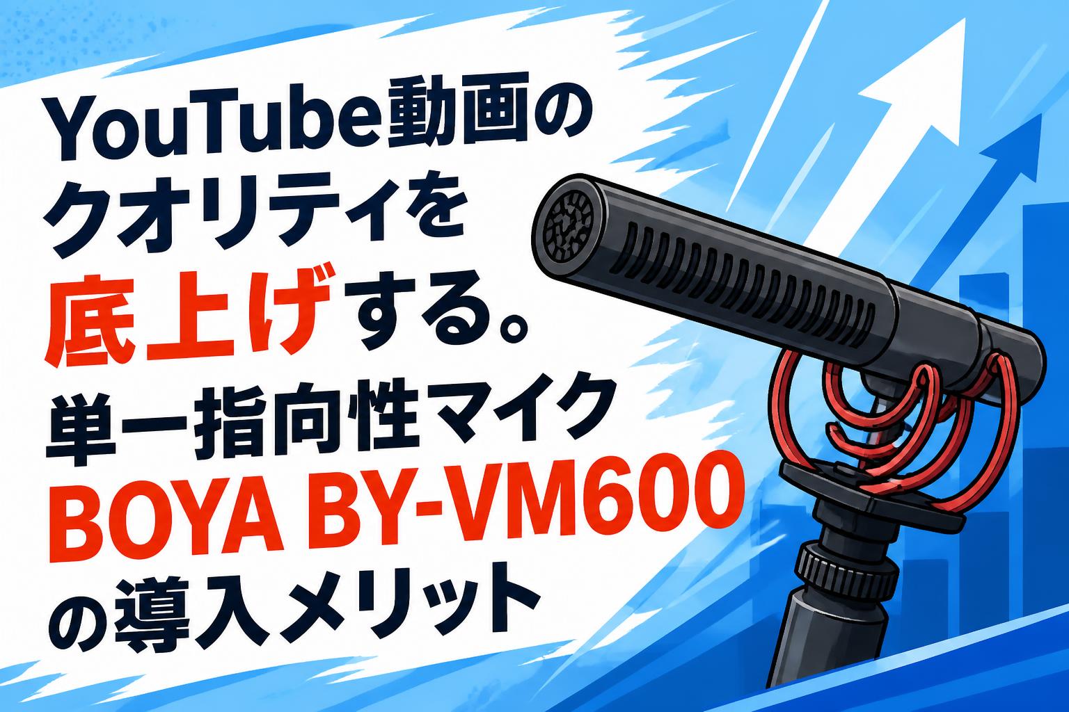 YouTube動画のクオリティを底上げする。単一指向性マイクBOYA BY-VM600の導入メリット