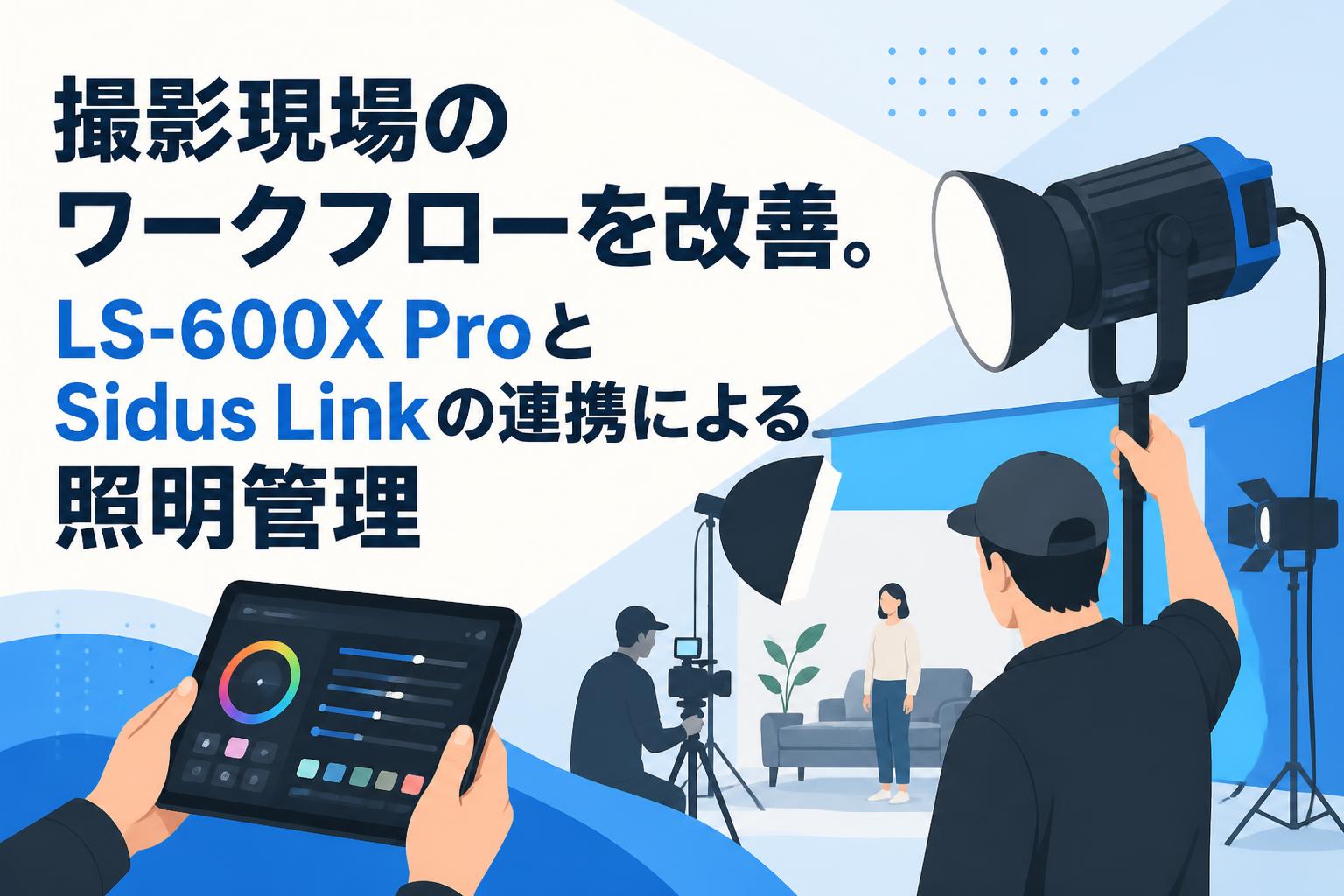 撮影現場のワークフローを改善。LS-600X ProとSidus Linkの連携による照明管理