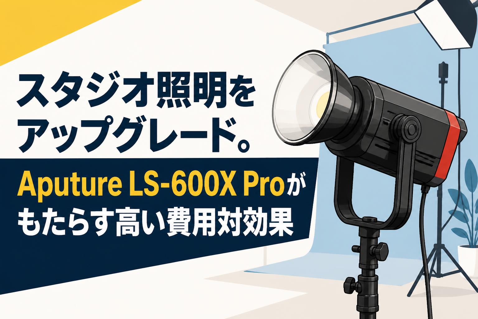 スタジオ照明をアップグレード。Aputure LS-600X Proがもたらす高い費用対効果