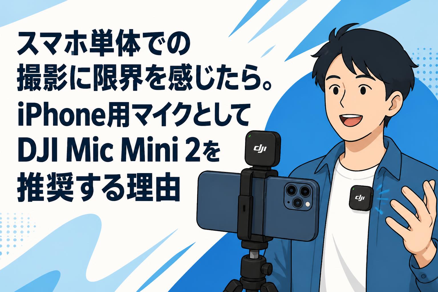 スマホ単体での撮影に限界を感じたら。iPhone用マイクとしてDJI Mic Mini 2を推奨する理由