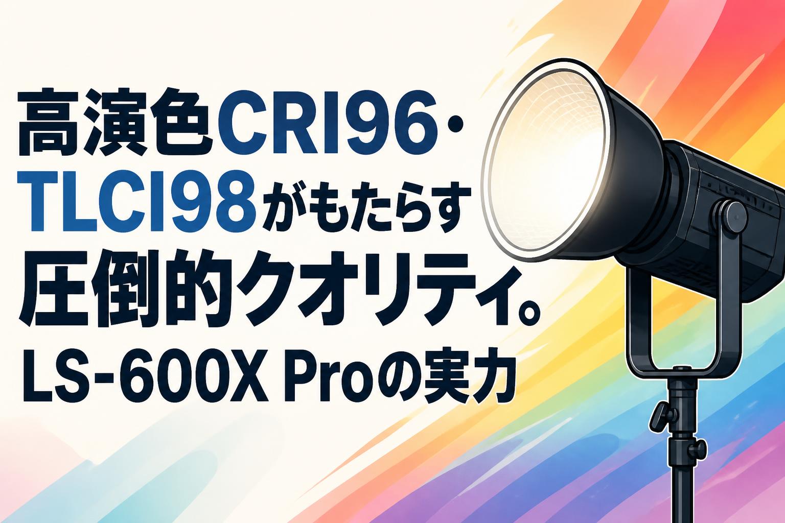 高演色CRI96・TLCI98がもたらす圧倒的クオリティ。LS-600X Proの実力