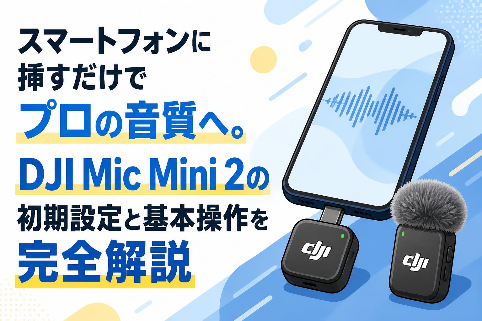 スマートフォンに挿すだけでプロの音質へ。DJI Mic Mini 2の初期設定と基本操作を完全解説
