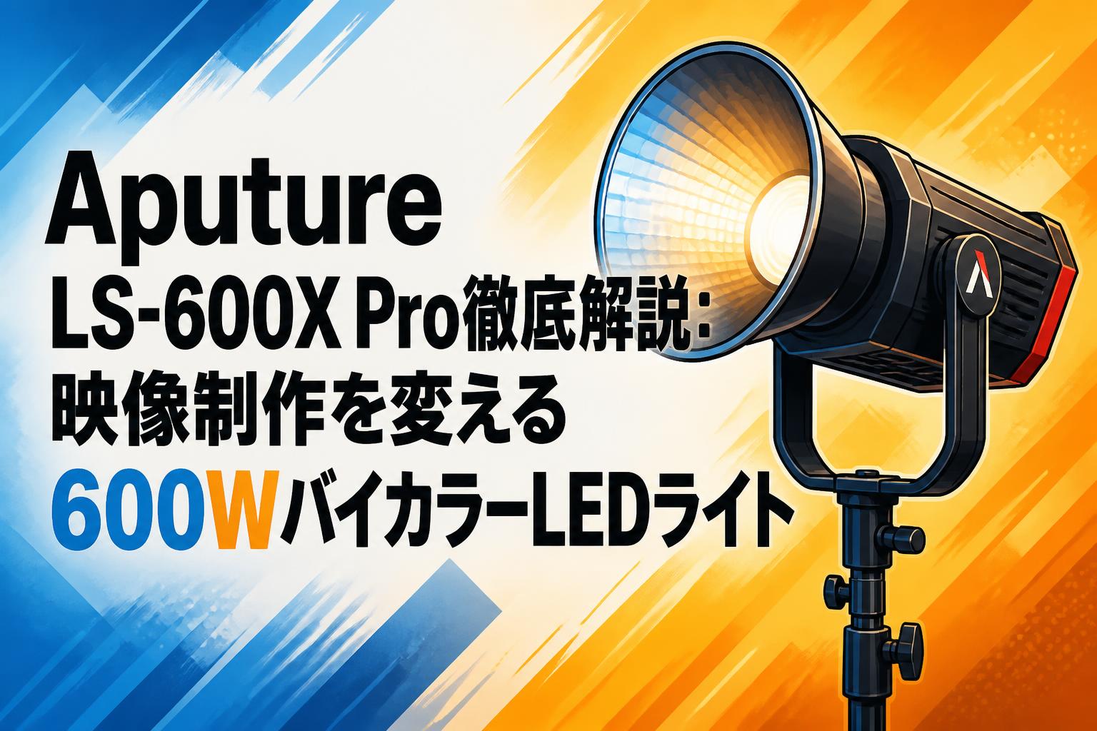 Aputure LS-600X Pro徹底解説：映像制作を変える600WバイカラーLEDライト