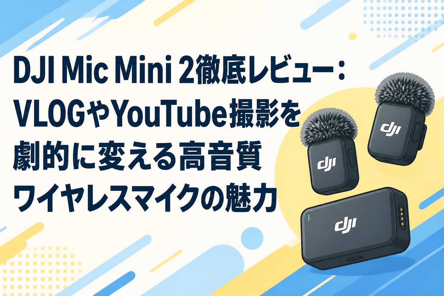 DJI Mic Mini 2徹底レビュー：VLOGやYouTube撮影を劇的に変える高音質ワイヤレスマイクの魅力