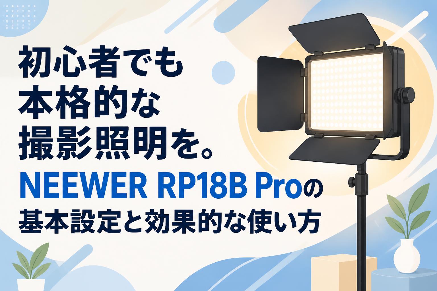 初心者でも本格的な撮影照明を。NEEWER RP18B Proの基本設定と効果的な使い方