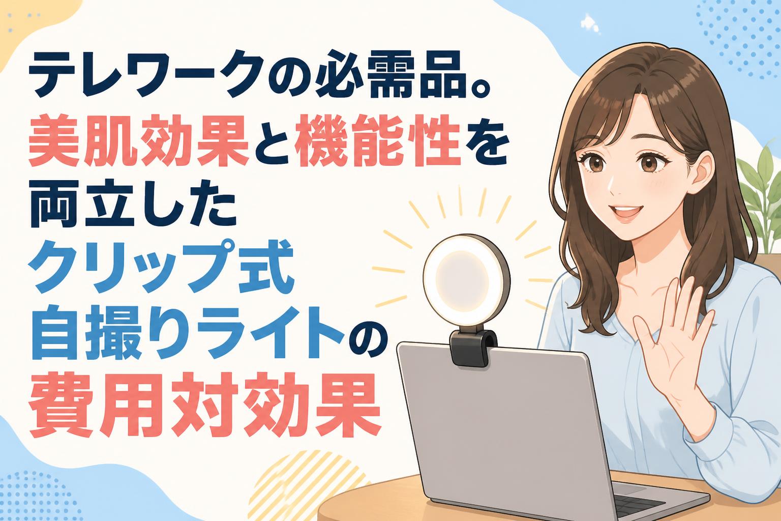 テレワークの必需品。美肌効果と機能性を両立したクリップ式自撮りライトの費用対効果
