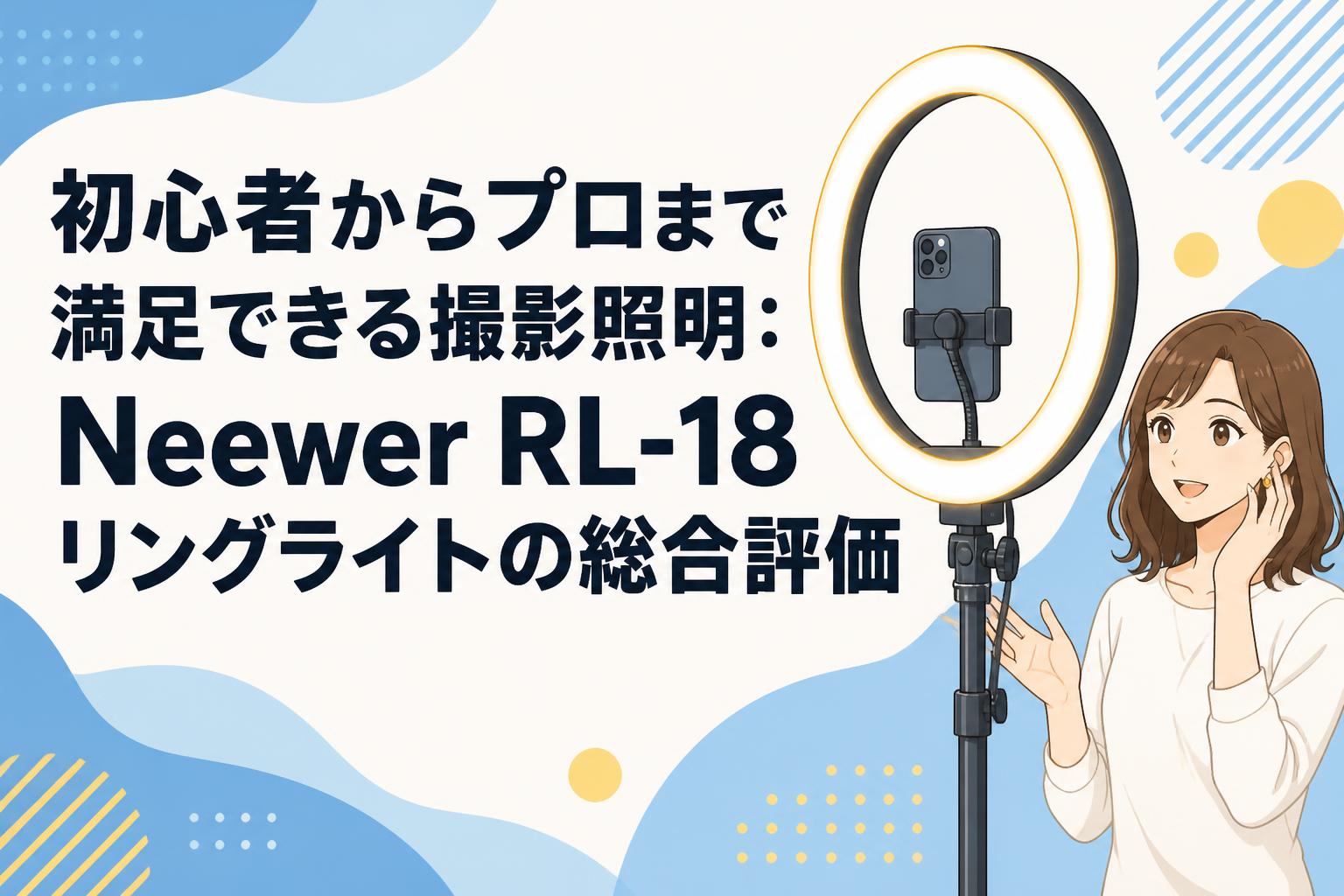 初心者からプロまで満足できる撮影照明：Neewer RL-18リングライトの総合評価