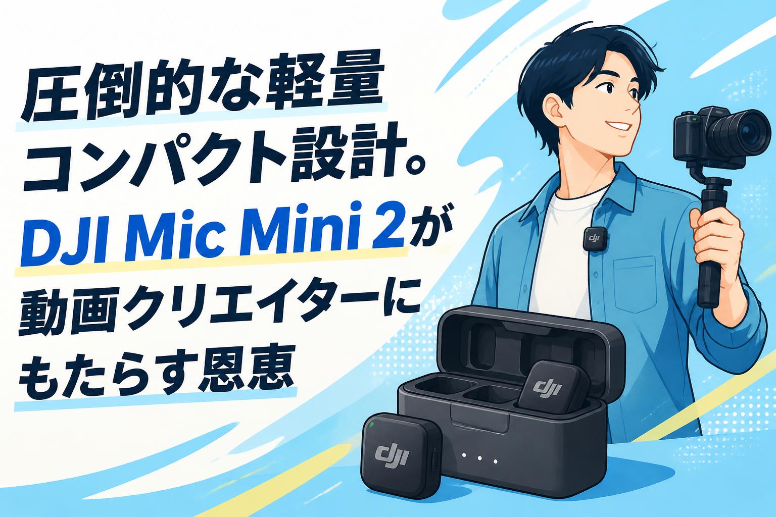 圧倒的な軽量コンパクト設計。DJI Mic Mini 2が動画クリエイターにもたらす恩恵