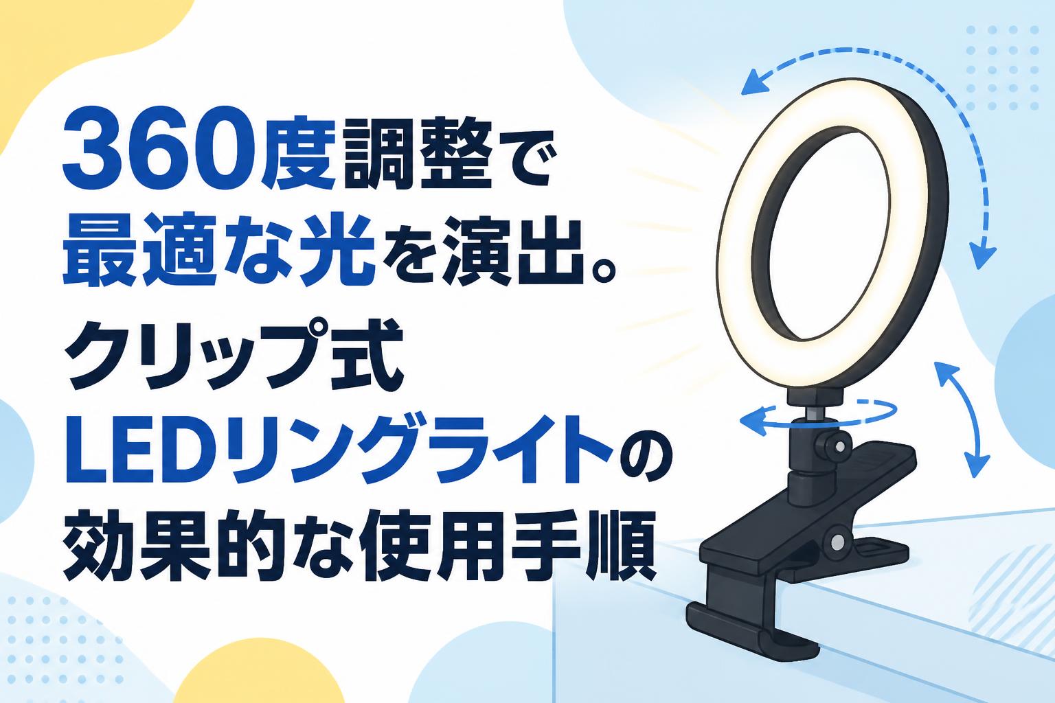 360度調整で最適な光を演出。クリップ式LEDリングライトの効果的な使用手順