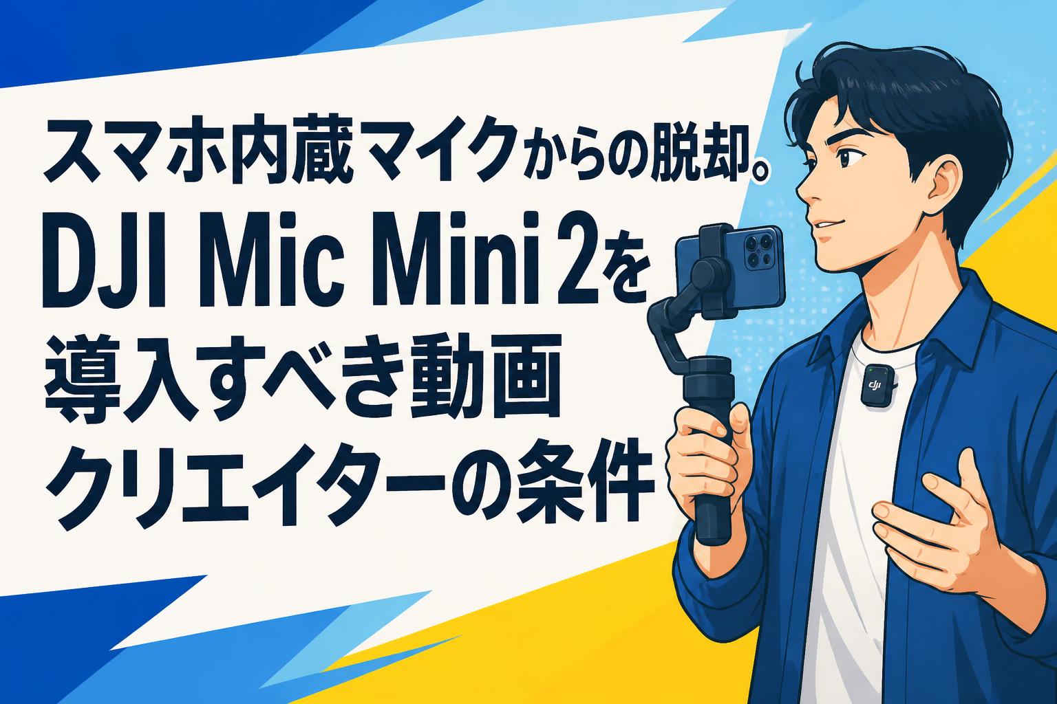 スマホ内蔵マイクからの脱却。DJI Mic Mini 2を導入すべき動画クリエイターの条件