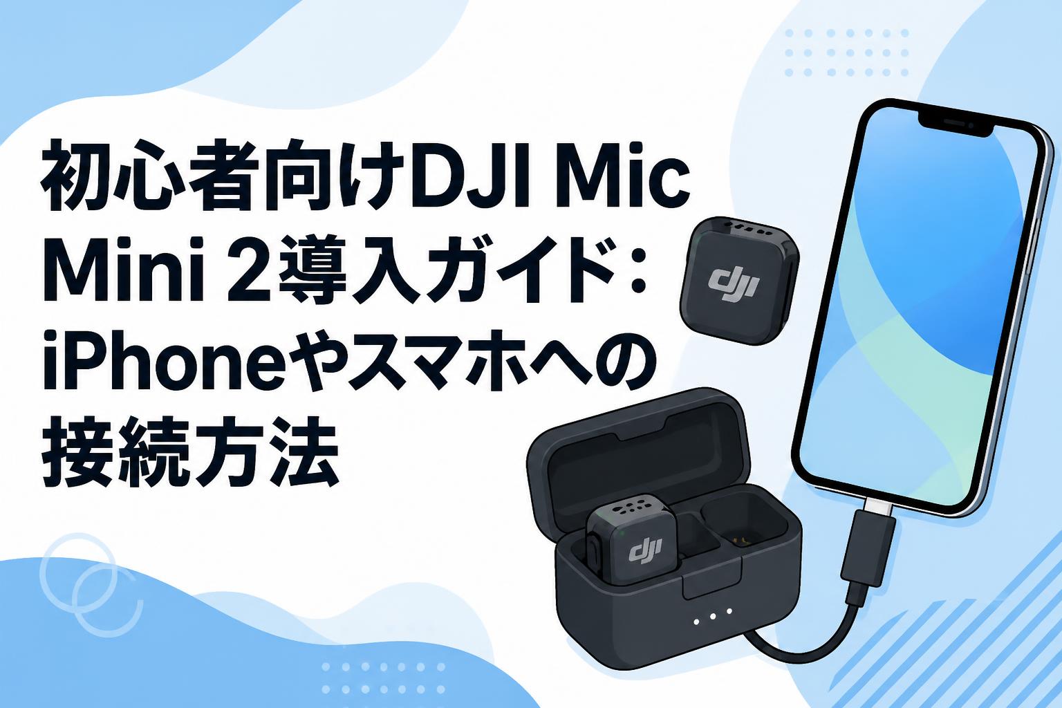 初心者向けDJI Mic Mini 2導入ガイド：iPhoneやスマホへの接続方法