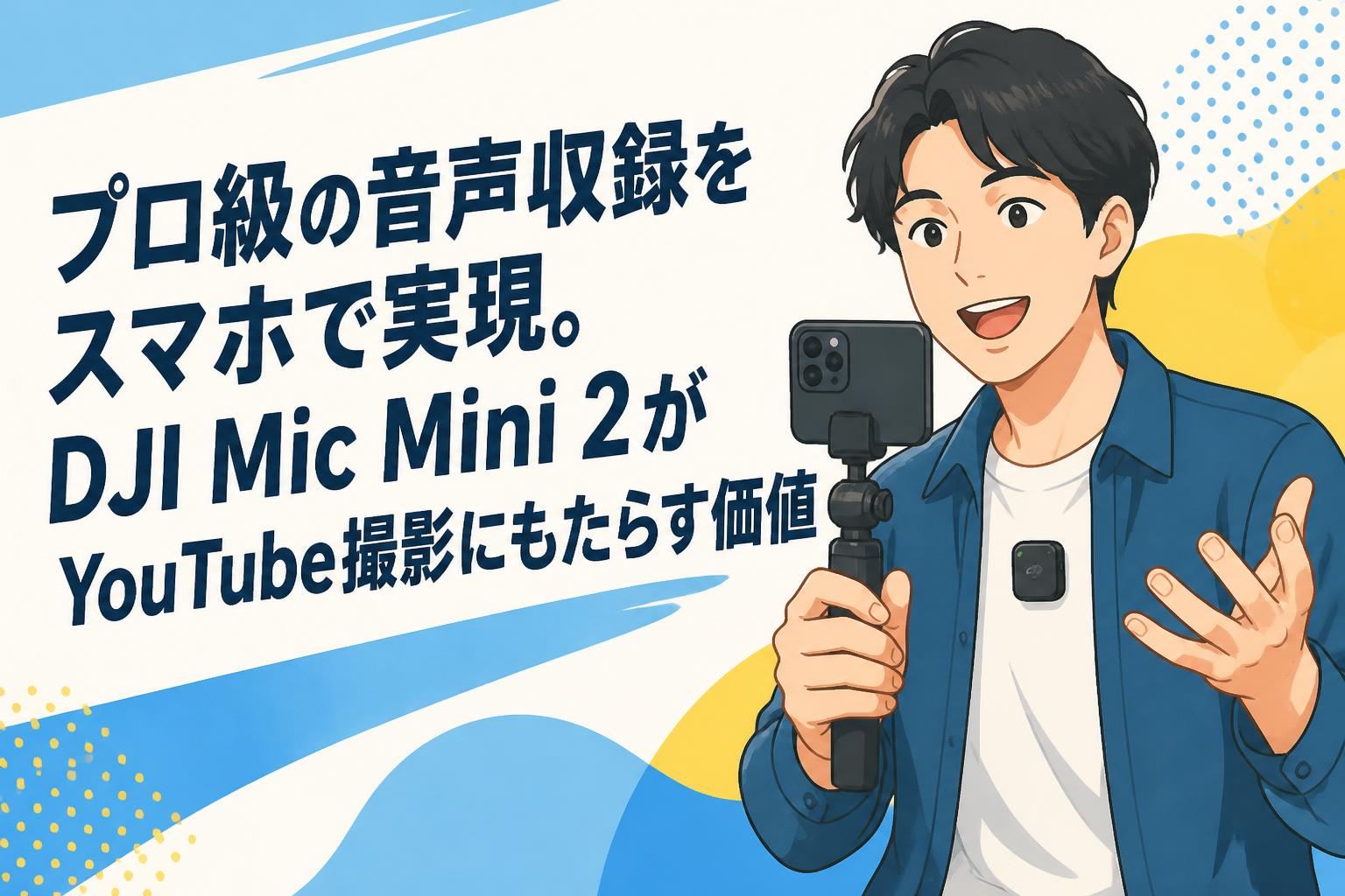 プロ級の音声収録をスマホで実現。DJI Mic Mini 2がYouTube撮影にもたらす価値