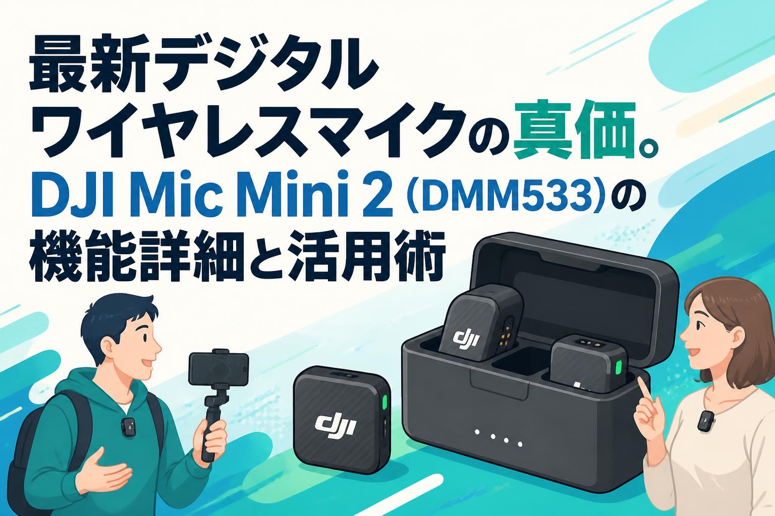最新デジタルワイヤレスマイクの真価。DJI Mic Mini 2（DMM533）の機能詳細と活用術