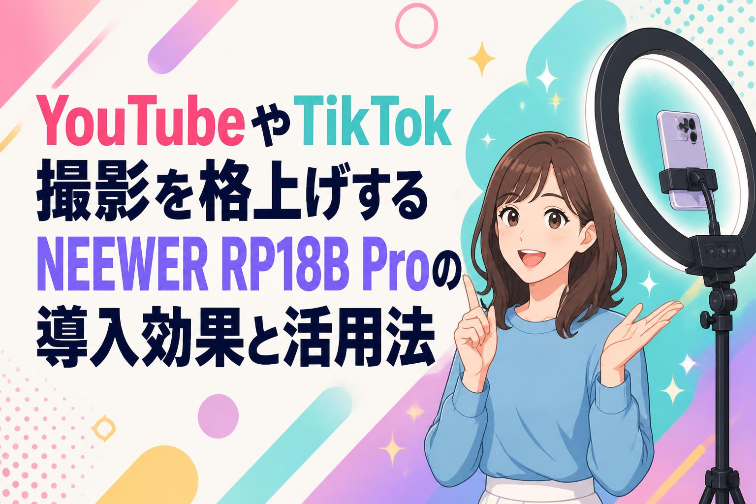 YouTubeやTikTok撮影を格上げするNEEWER RP18B Proの導入効果と活用法