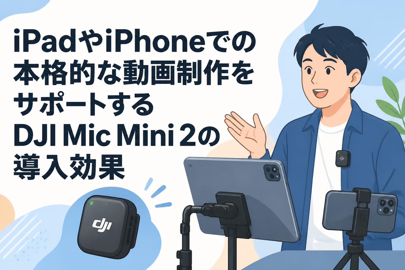 iPadやiPhoneでの本格的な動画制作をサポートするDJI Mic Mini 2の導入効果
