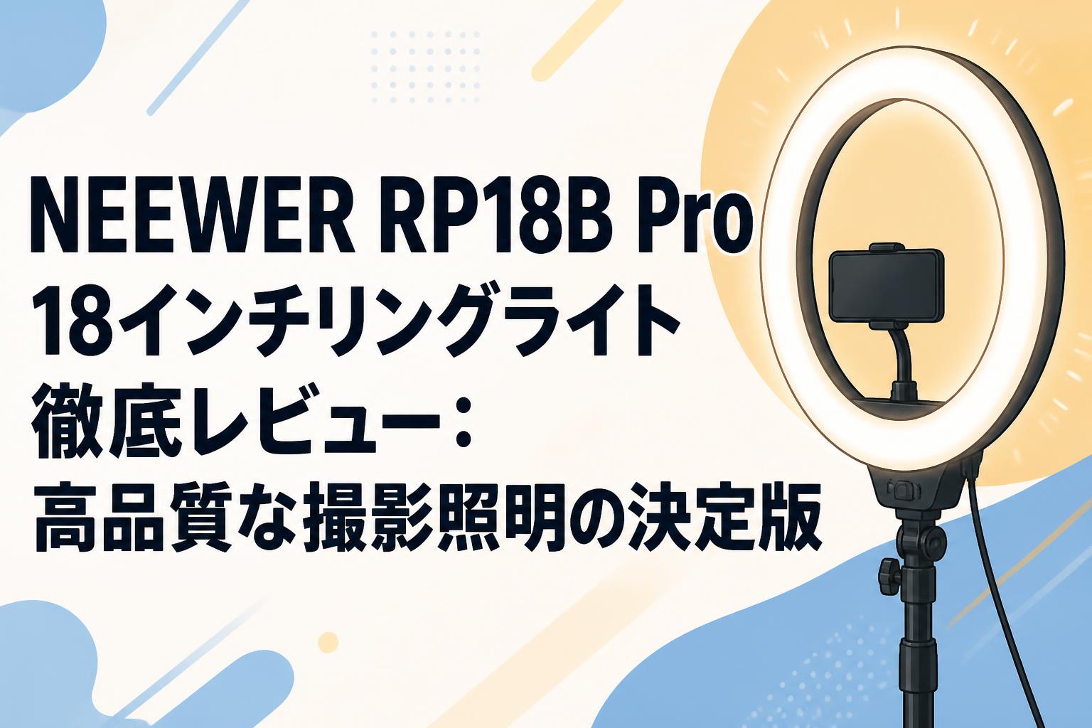 NEEWER RP18B Pro 18インチリングライト徹底レビュー：高品質な撮影照明の決定版