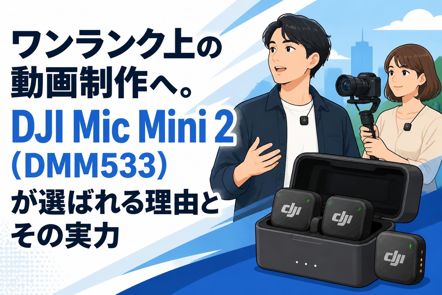 ワンランク上の動画制作へ。DJI Mic Mini 2（DMM533）が選ばれる理由とその実力