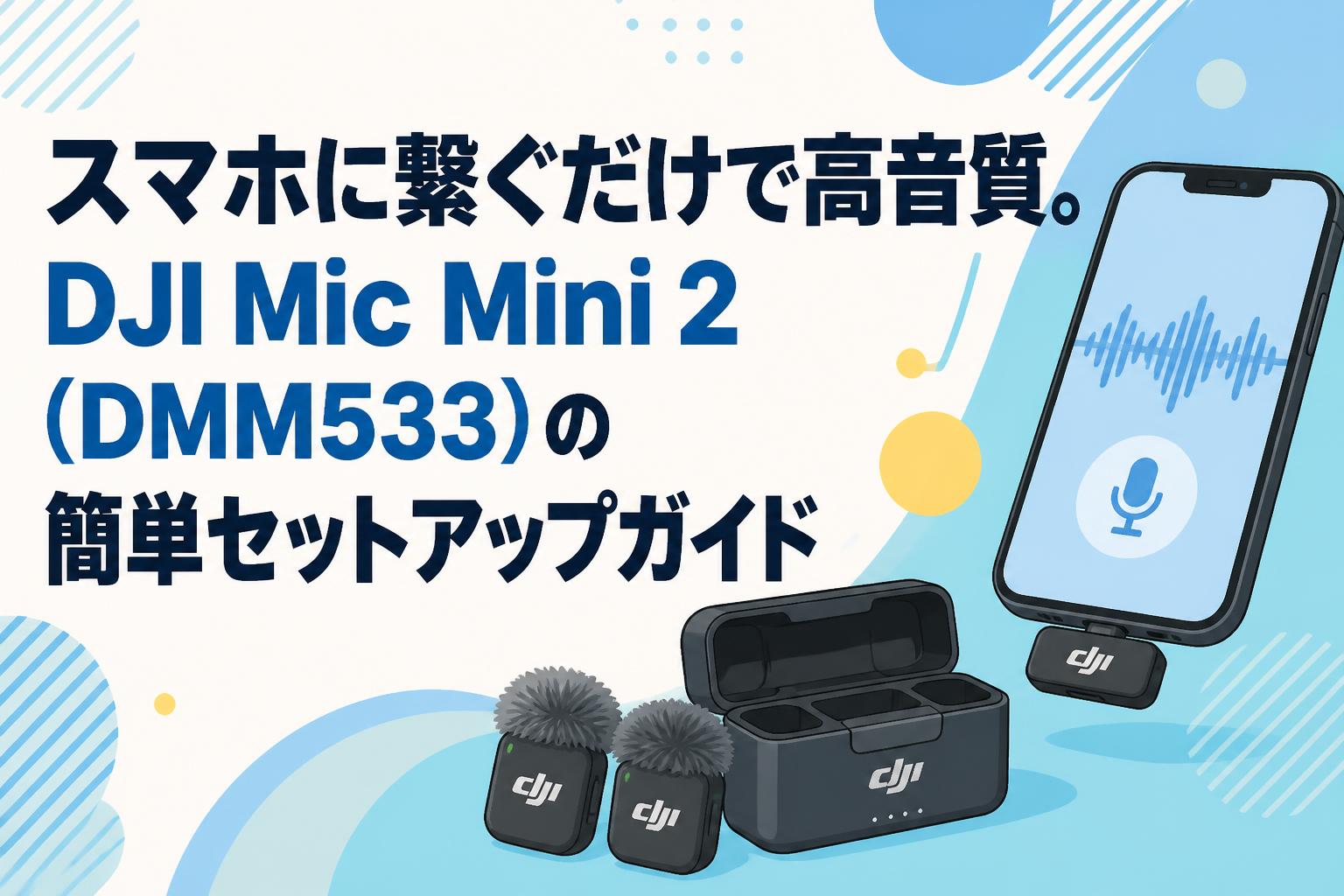 スマホに繋ぐだけで高音質。DJI Mic Mini 2（DMM533）の簡単セットアップガイド