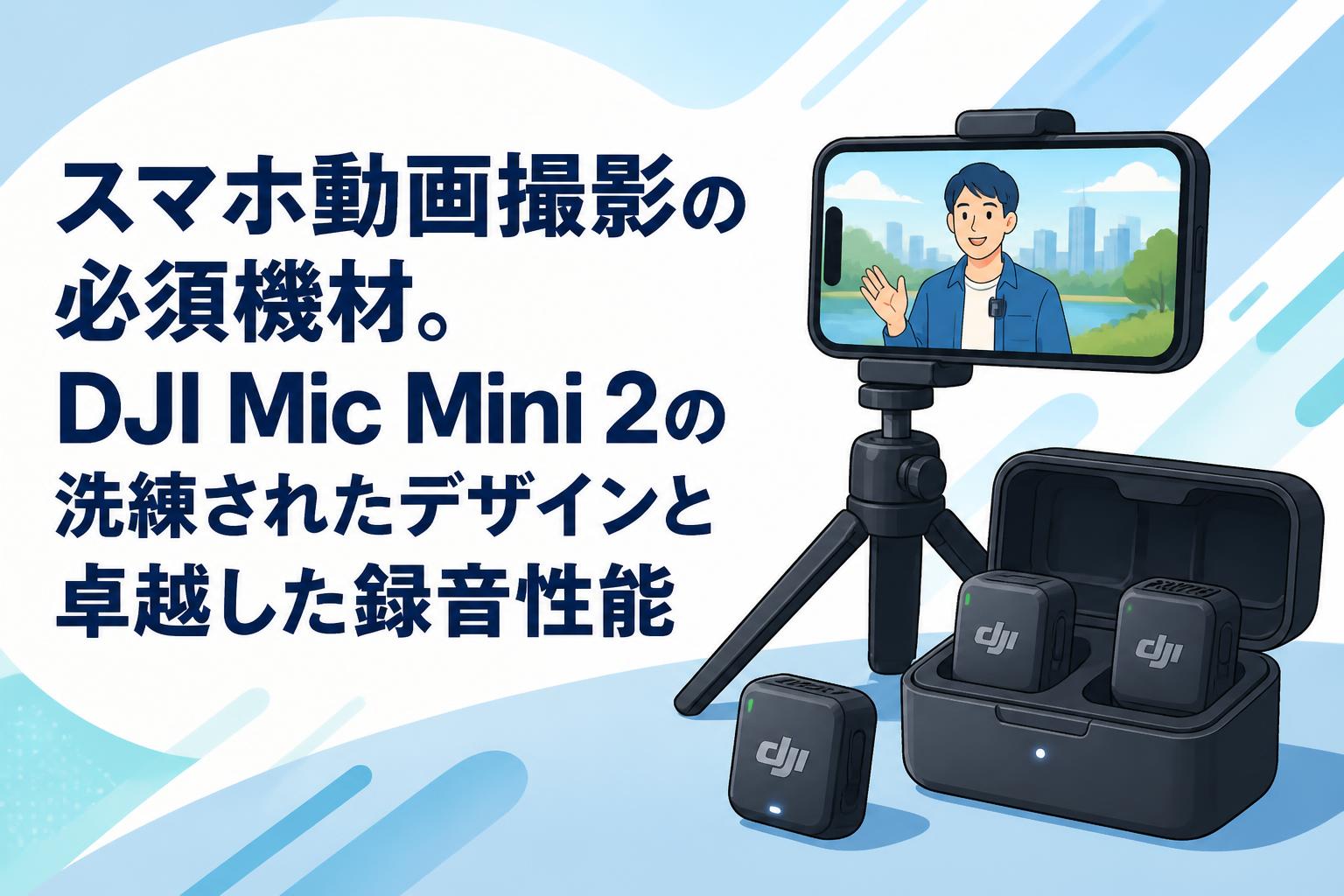 スマホ動画撮影の必須機材。DJI Mic Mini 2の洗練されたデザインと卓越した録音性能