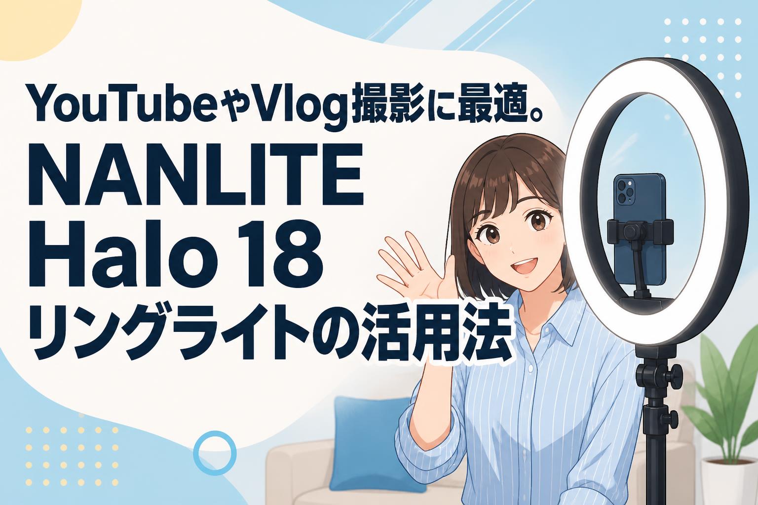YouTubeやVlog撮影に最適。NANLITE Halo 18リングライトの活用法