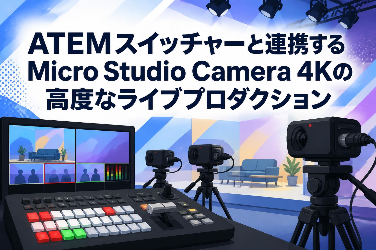 ATEMスイッチャーと連携するMicro Studio Camera 4Kの高度なライブプロダクション