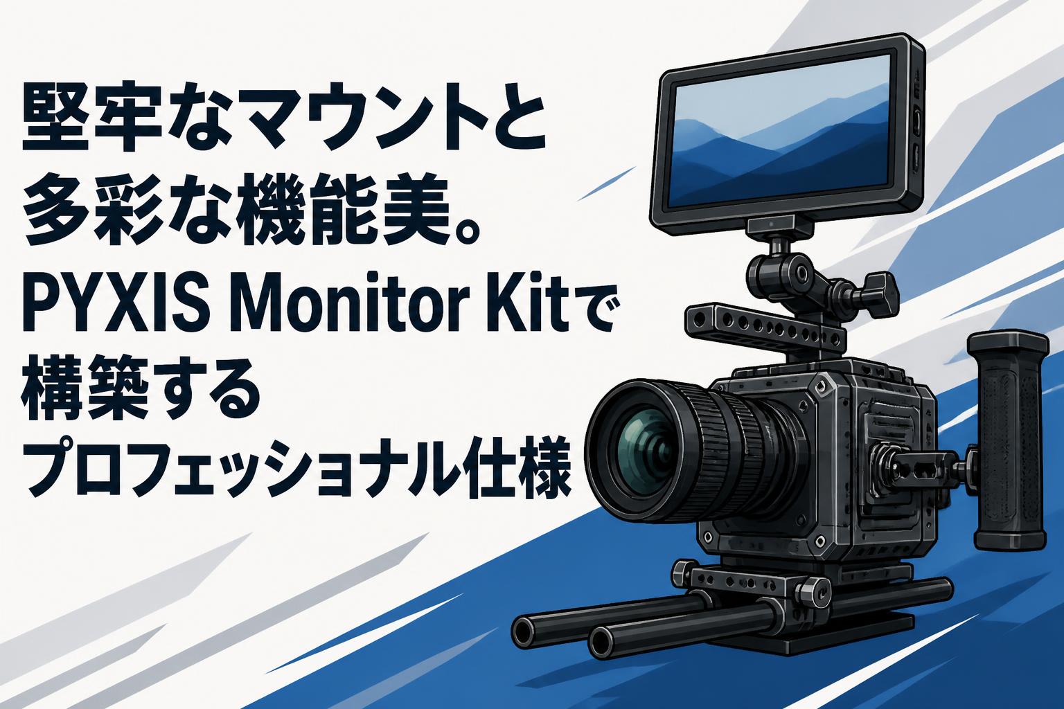 堅牢なマウントと多彩な機能美。PYXIS Monitor Kitで構築するプロフェッショナル仕様